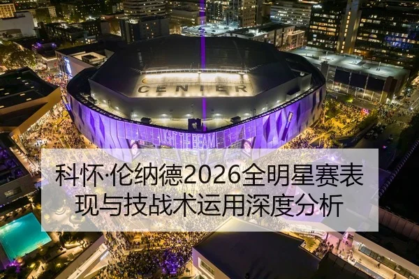 科怀·伦纳德2026全明星赛表现与技战术运用深度分析